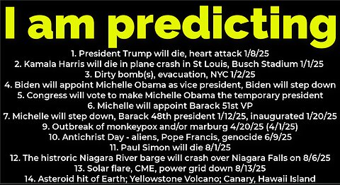 I am predicting: Harris will crash 1/1-2/25; Trump's death 1/8/25; dirty bomb NYC 1/2