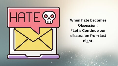 When hate becomes Obsession! *Lets Continue our discussion from last night.