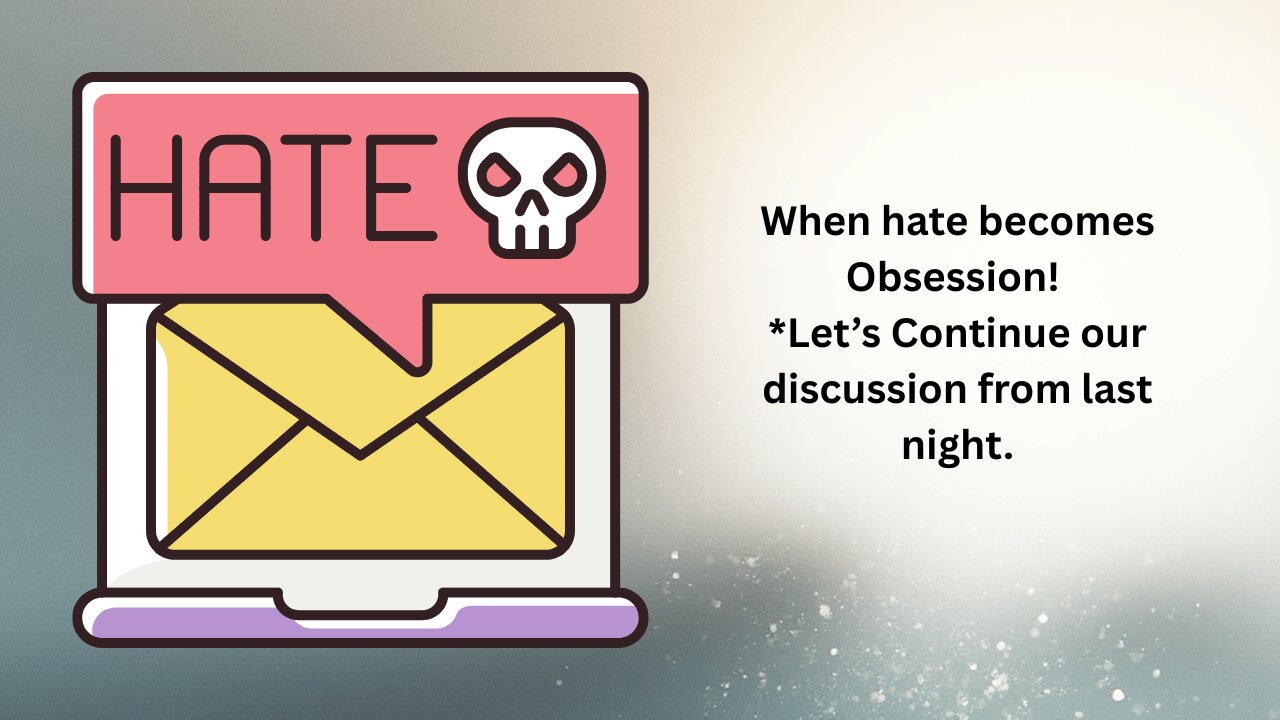 When hate becomes Obsession! *Lets Continue our discussion from last night.