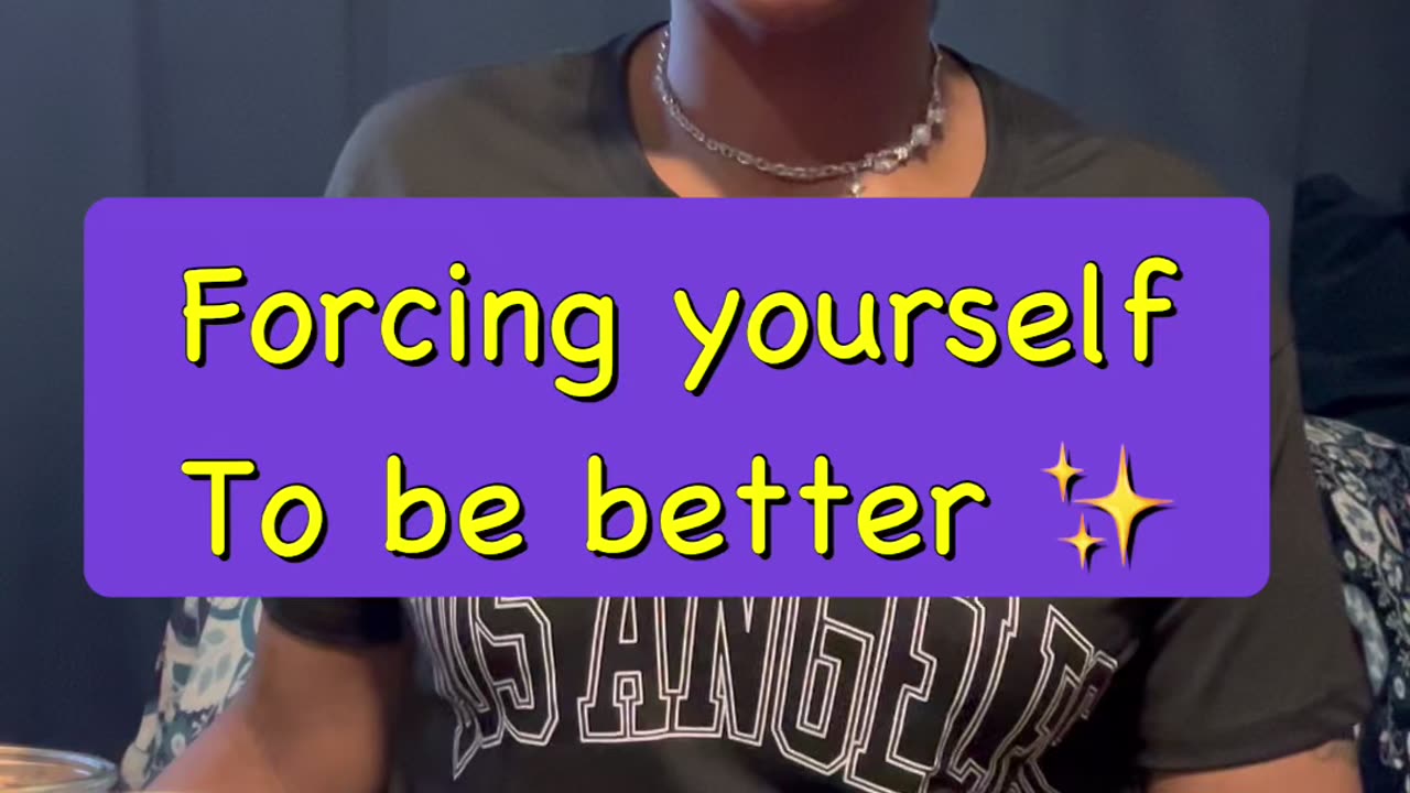 Forcing Yourself To Be Better ✨
