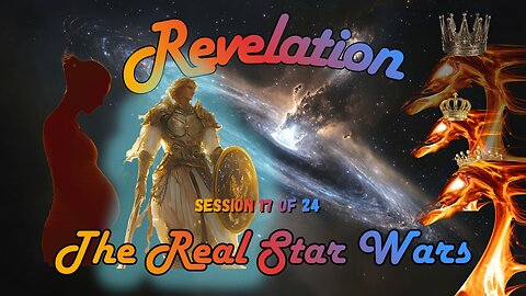 Revelation Session 17 of 24 (The Real Star Wars is Angels in Heaven)
