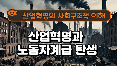 산업혁명과 노동자계급 탄생/The Industrial Revolution and the Birth of the Working Class