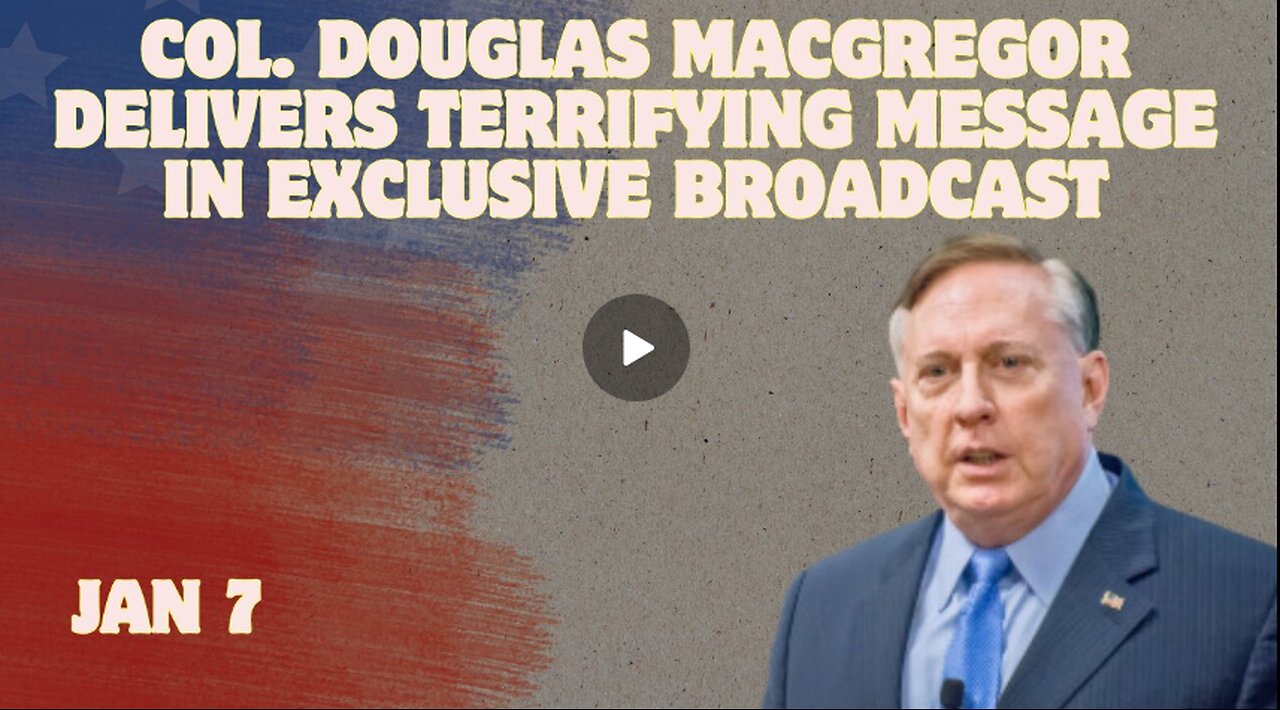 Col. Douglas Macgregor Delivers Terrifying Message In Exclusive Broadcast - Jan 7