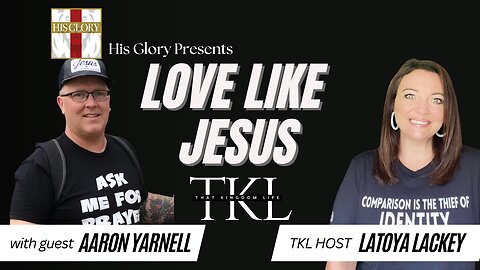 His Glory Presents: That Kingdom Life w/ Latoya Lackey: Ep 6 Love Like Jesus w/ Aaron Yarnell