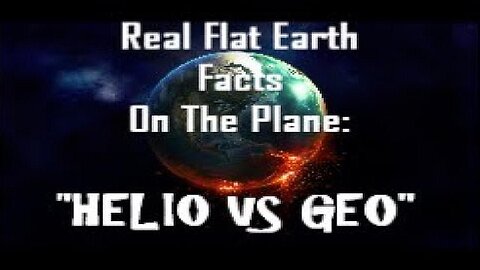 RFEFP "Real Flat Earth Facts On The Plane": Part 9; "Helio Vs Geo"