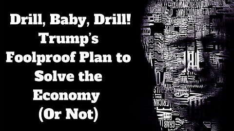 Drill, Baby, Drill! Trump’s Foolproof Plan to Solve the Economy (Or Not)