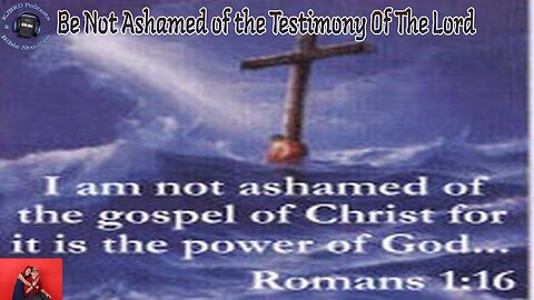 Be Not Ashamed Of The Testimony Of The Lord