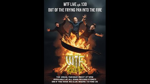 WTF LIVE 130 - Out of the frying pan, into the Fire.