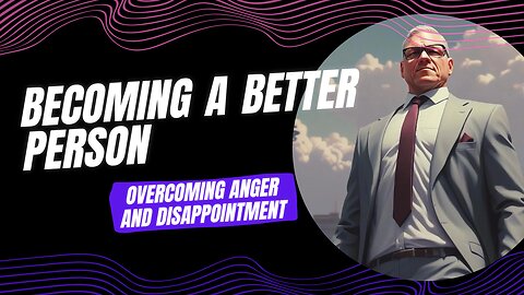 Becoming a Better Person: Overcoming Anger and Disappointment