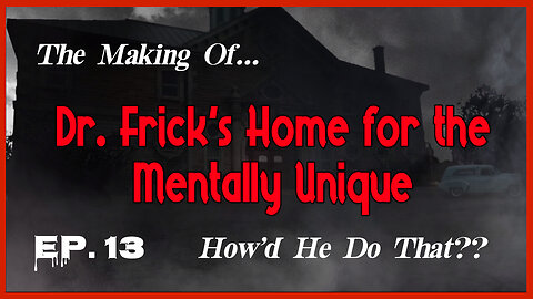 The Making of "Dr. Frick's Home for the Mentally Unique" — Ep. 13: How'd He Do That??