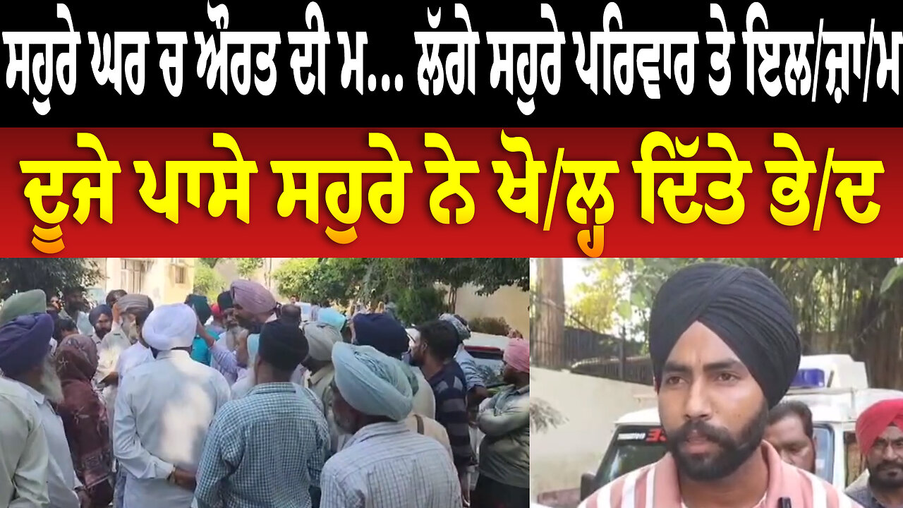 ਸਹੁਰੇ ਘਰ ਚ ਔਰਤ ਦੀ ਮ... ਲੱਗੇ ਸਹੁਰੇ ਪਰਿਵਾਰ ਤੇ ਇ/ਲ/ਜ਼ਾ/ਮ, ਦੂਜੇ ਪਾਸੇ ਸਹੁਰੇ ਨੇ ਖੋ/ਲ੍ਹ ਦਿੱਤੇ ਭੇ/ਦ