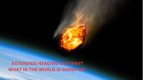 ASTEROIDS COMING OUR WAY? WHAT IN THE WORLD IS GOING ON!