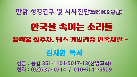 251102(일) 한국을 속이는 소리들 - 블렉홀 질주자, 딥스 카발리즘 민족사관 [성경연구/시사진단] 한밝모바일교회 김시환 목사