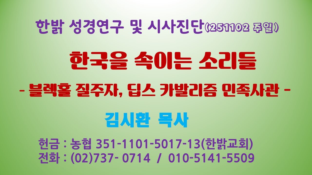 251102(일) 한국을 속이는 소리들 - 블렉홀 질주자, 딥스 카발리즘 민족사관 [성경연구/시사진단] 한밝모바일교회 김시환 목사