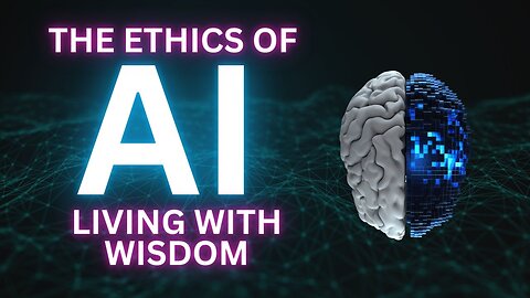 The Ethics of AI – Living with Wisdom in the Age of Artificial Intelligence