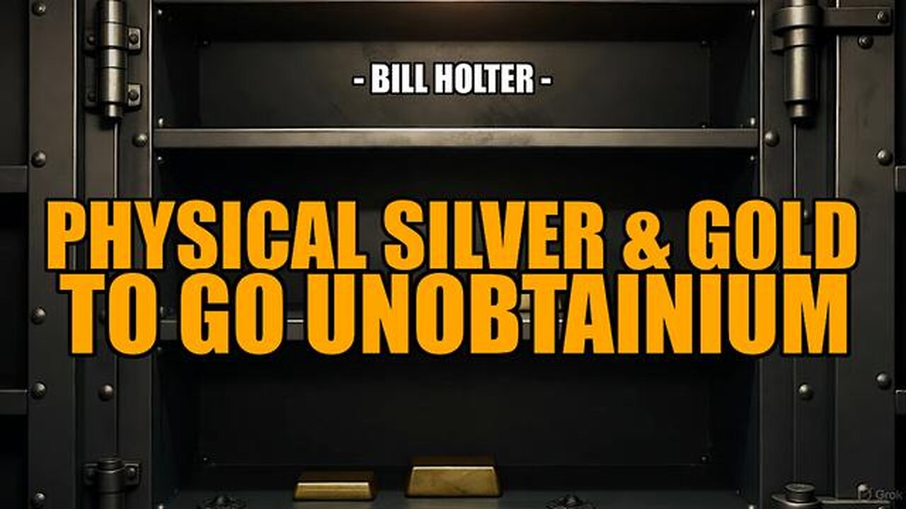 PHYSICAL GOLD & SILVER TO GO UNOBTANIUM -- Bill Holter