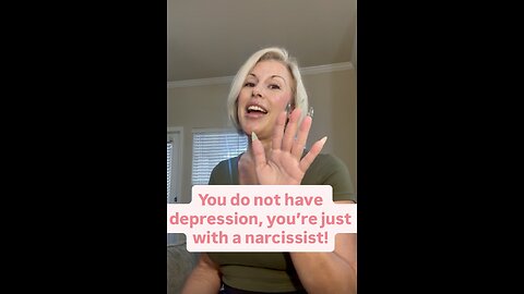 You do not have depression, you’re just with a narcissist!