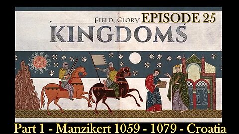 EPISODE 25 - Field of Glory - Kingdoms - Manzikert 1059 - 1079 - Croatia - Part 1