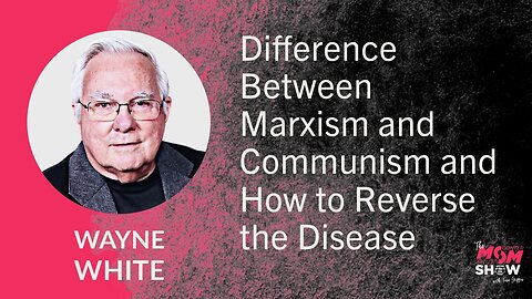 Ep. 757 - Difference Between Marxism and Communism and How to Reverse the Disease - Wayne White