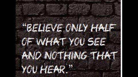 Beleive Nothing You hear. Believe half of what you see.