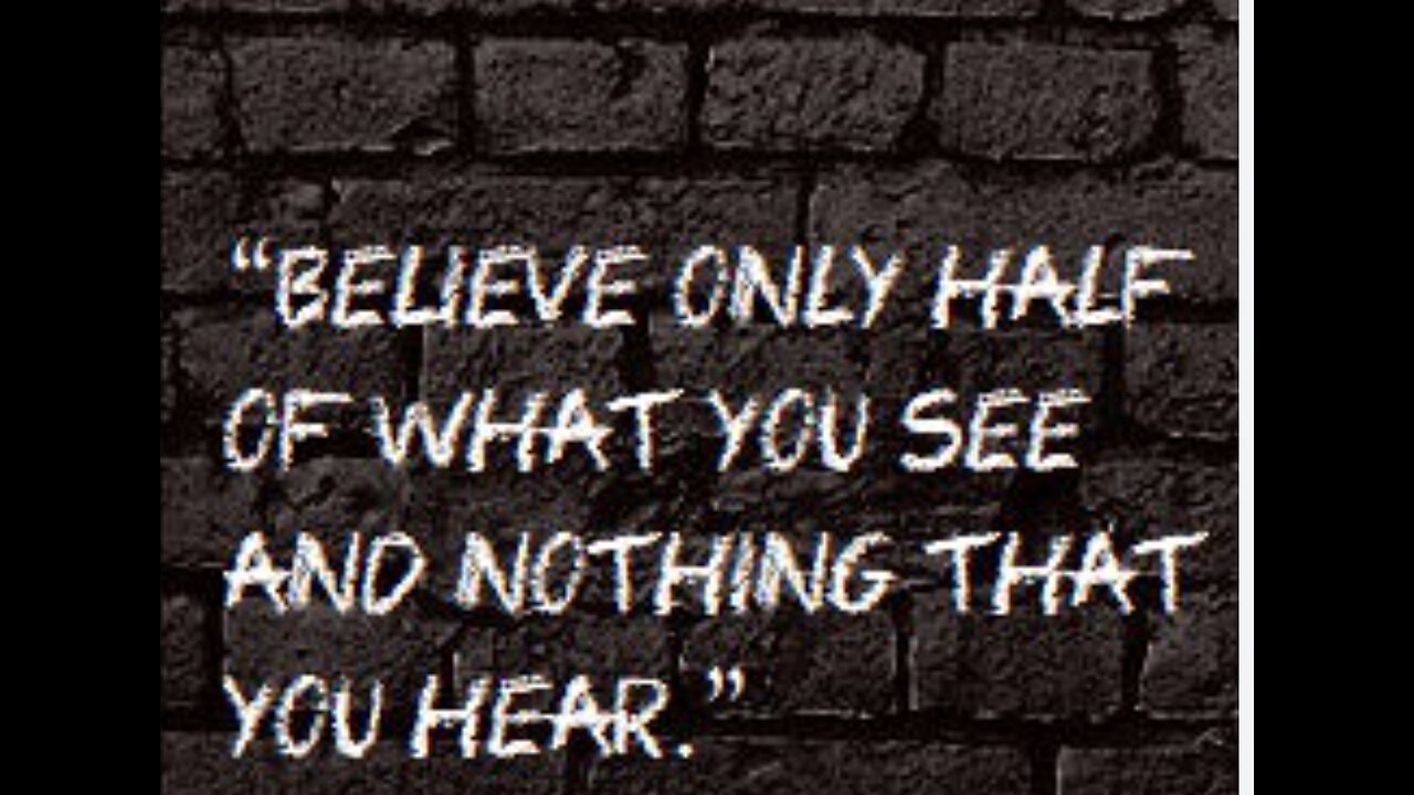 Beleive Nothing You hear. Believe half of what you see.