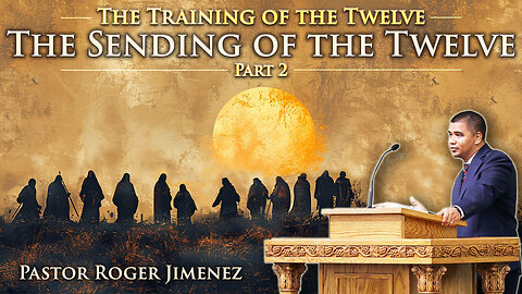 The Sending of the Twelve (The Training of the Twelve - Part 2) | Pastor Roger Jimenez