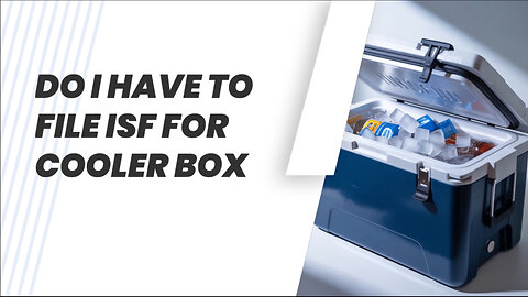 Do I Have To File ISF For Cooler Box