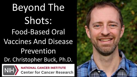 Dr. Christopher Buck, Ph.D. - Beyond The Shots: Food-Based Oral Vaccines And Disease Prevention