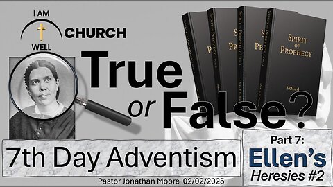 I AM WELL Church Sermon #85 "True or False" (7th Day Adventism Part 7: Ellen's Heresies #2)