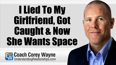I Lied To My Girlfriend, Got Caught & Now She Wants Space