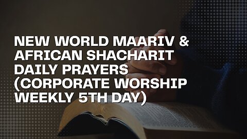 MAARIV (EVENING/NIGHT PRAYER) NEW WORLD & SHACHARIT (MORNING PRAYER) AFRICA/ISRAEL