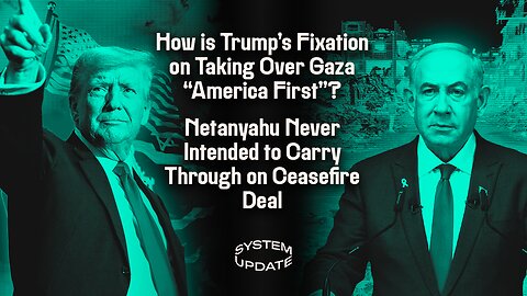 How is Trump's Fixation on Taking Over Gaza "America First"?; Netanyahu Never Intended to Carry Through on Ceasefire Deal | SYSTEM UPDATE #405