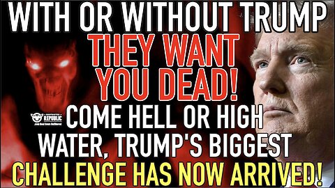 With Or Without Trump They WANT YOU DEAD! Come Hell or High Water, Trump's Biggest Challenge Arrives