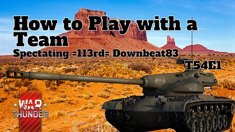 How to Play with a Team - War Thunder - Spectating =113rd= Downbeat83 - T54E1