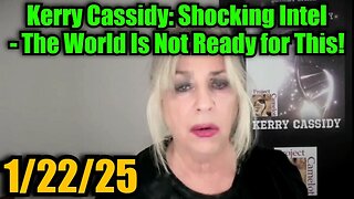 Kerry Cassidy: Shocking Intel 1/22/25 - The World Is Not Ready for This!