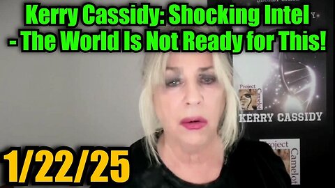 Kerry Cassidy: Shocking Intel 1/22/25 - The World Is Not Ready for This!