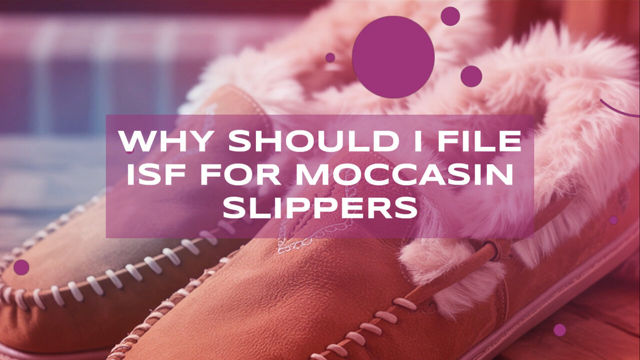 Why Should I File ISF For Moccasin Slippers