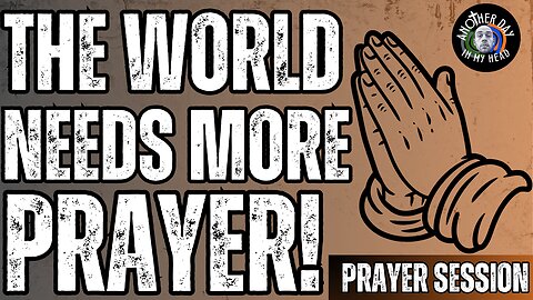 Time of Prayer: The World Needs More Prayer