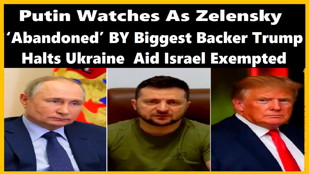 Putin Watches as Zelensky ‘Abandoned’ BY Biggest Backer Trump Halts Ukraine Aid Israel Exempted