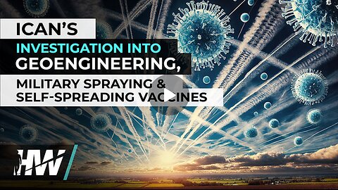 ICAN's Investigation Into Geoengineering, Military Spraying & Self-Spreading Vaccines