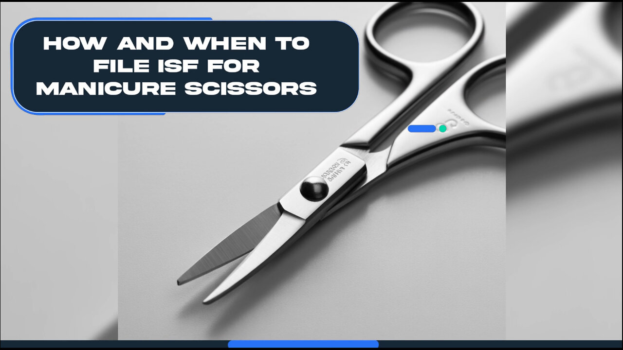 How And When To File ISF For Manicure Scissors