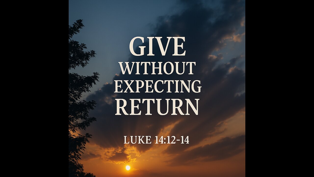Give Without Expecting Return – Luke 14:12–14