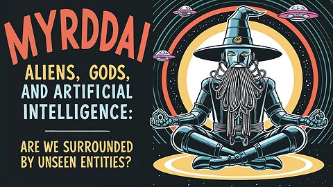 MYRDDAI - Aliens, Gods, and Artificial Intelligence: Are We Surrounded by Unseen Entities?