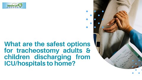 What are the Safest Options for Tracheostomy Adults&Children Discharging from ICU/Hospitals to Home?