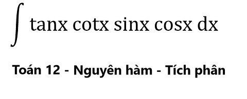 Toán 12: ∫ tanx cotx sinx cosx dx - Nguyên hàm #NguyenHam #TichPhan #Antiderivative #Integral