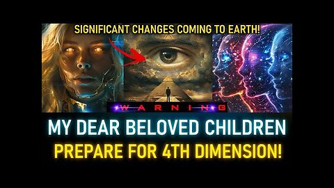 MY DEAR BELOVED CHILDREN! SIGNIFICANT CHANGES COMING TO EARTH. PREPARE FOR THE 4TH DIMENSION (7)