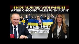 Melania Trump says 8 kids displaced by Russia-Ukraine war reunite with families after Putin talks
