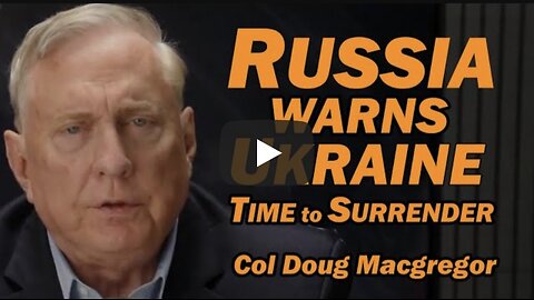 Col Doug Macgregor: Russia Warns Ukraine: Time to Surrender