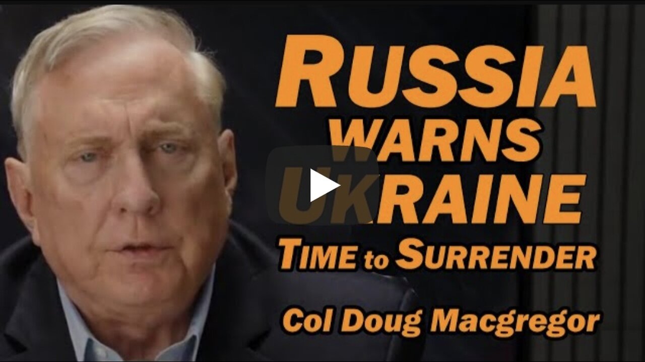 Col Doug Macgregor: Russia Warns Ukraine: Time to Surrender