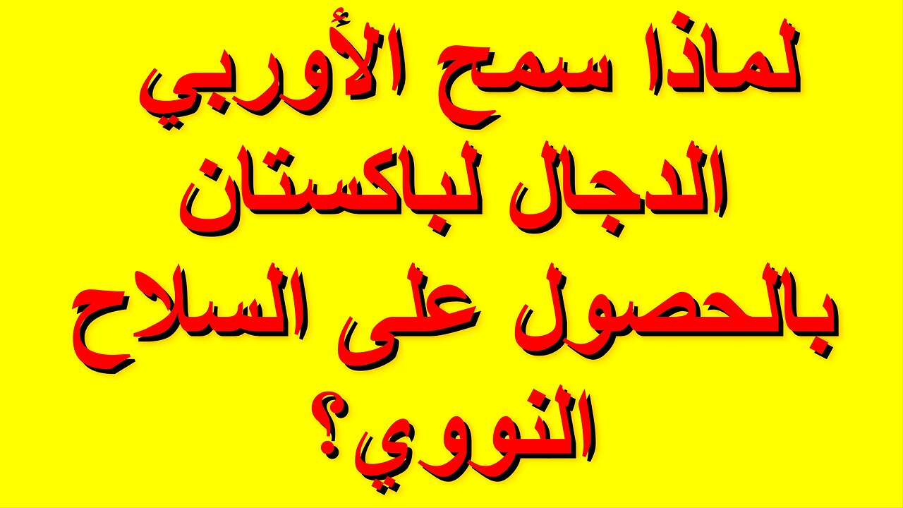 لماذا سمح الأوربي الدجال لباكستان بالحصول على السلاح النووي؟